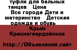 туфли для бальных танцев › Цена ­ 1 500 - Все города Дети и материнство » Детская одежда и обувь   . Крым,Красногвардейское